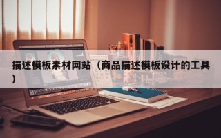 渑池描述模板素材网站（商品描述模板设计的工具）