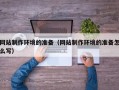 渑池网站制作环境的准备（网站制作环境的准备怎么写）