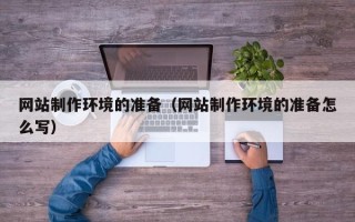 渑池网站制作环境的准备（网站制作环境的准备怎么写）