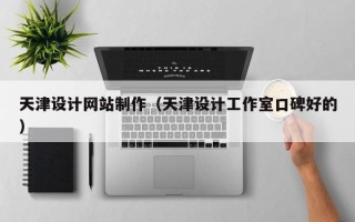渑池天津设计网站制作（天津设计工作室口碑好的）